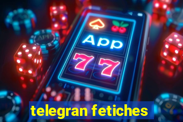 telegran fetiches